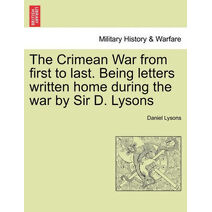 Crimean War from First to Last. Being Letters Written Home During the War by Sir D. Lysons