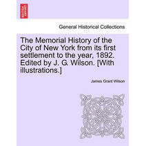 Memorial History of the City of New York from its first settlement to the year, 1892. Edited by J. G. Wilson. [With illustrations.]