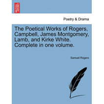 Poetical Works of Rogers, Campbell, James Montgomery, Lamb, and Kirke White. Complete in one volume.