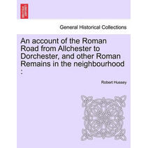 Account of the Roman Road from Allchester to Dorchester, and Other Roman Remains in the Neighbourhood