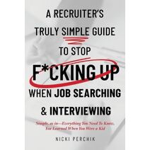 Recruiter's Truly Simple Guide to Stop F*cking Up When Job Searching & Interviewing