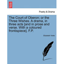 Court of Oberon; Or the Three Wishes. a Drama, in Three Acts [And in Prose and Verse. with a Coloured Frontispiece]. F.P.