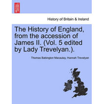History of England, from the accession of James II. (Vol. 5 edited by Lady Trevelyan.).