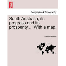 South Australia; its progress and its prosperity ... With a map.