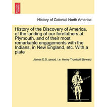 History of the Discovery of America, of the Landing of Our Forefathers at Plymouth, and of Their Most Remarkable Engagements with the Indians, in New England, Etc. with a Plate