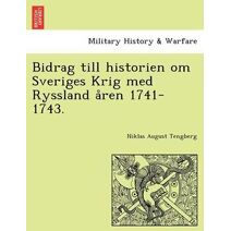 Bidrag till historien om Sveriges Krig med Ryssland åren 1741-1743.