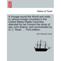 Voyage round the World and visits to various foreign countries in the United States frigate Columbia, attended by her consort the sloop of war John Adams, and commanded by G. C. Read. ... Th
