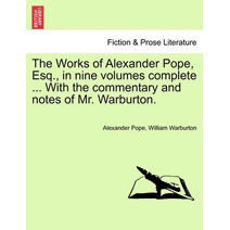 Works of Alexander Pope, Esq., in Nine Volumes Complete ... with the Commentary and Notes of Mr. Warburton.
