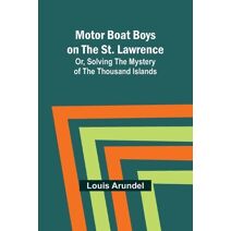 Motor Boat Boys on the St. Lawrence; Or, Solving the Mystery of the Thousand Islands