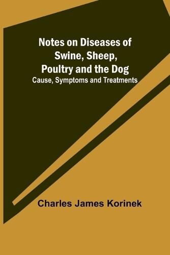 Notes on Diseases of Swine, Sheep, Poultry and the Dog; Cause, Symptoms ...