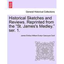 Historical Sketches and Reviews. Reprinted from the "St. James's Medley." Ser. 1.