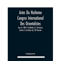 Actes Du Huitieme Congres International Des Orientalistes, Tenu En 1889 A Stockholm Et A Christiania (Section I) Semitique (A) 1ER fascicule