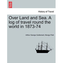Over Land and Sea. a Log of Travel Round the World in 1873-74