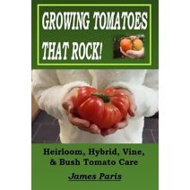 Growing Tomatoes That Rock! Heirloom, Hybrid, Vine, & Bush Tomato Care