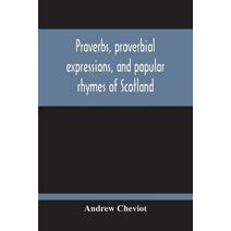 Proverbs, Proverbial Expressions, And Popular Rhymes Of Scotland