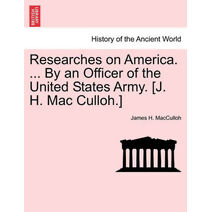 Researches on America. ... by an Officer of the United States Army. [J. H. Mac Culloh.]