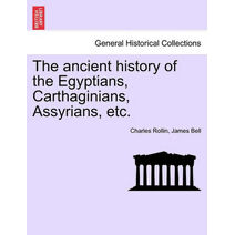 ancient history of the Egyptians, Carthaginians, Assyrians, etc. VOL. I.
