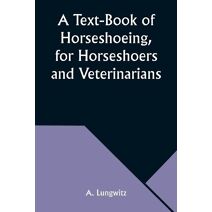 Text-Book of Horseshoeing, for Horseshoers and Veterinarians