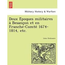 Deux Époques militaires à Besançon et en Franche-Comté 1674-1814, etc.