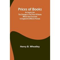 Prices of Books; An Inquiry into the Changes in the Price of Books which have occurred in England at different Periods