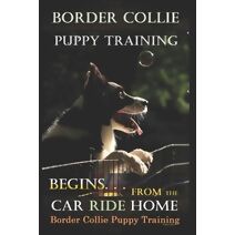 Border Collie Puppy Training Begins. . . From the Car Ride Home (Border Collie Puppy Training)