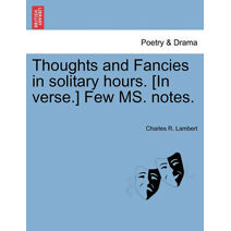 Thoughts and Fancies in Solitary Hours. [In Verse.] Few Ms. Notes.