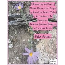 Ethnobotany and Uses of Native Plants in the Bosque by American Indian Tribes of the Southwest (Integrated Human-Nature Relations)