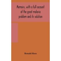 Memoirs, with a full account of the great malaria problem and its solution