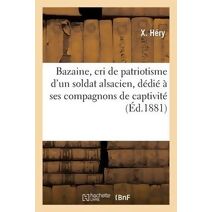 Bazaine, Cri de Patriotisme d'Un Soldat Alsacien, Dedie A Ses Compagnons de Captivite