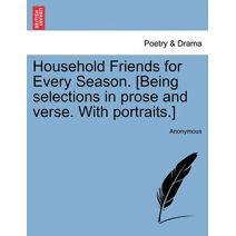 Household Friends for Every Season. [Being Selections in Prose and Verse. with Portraits.]