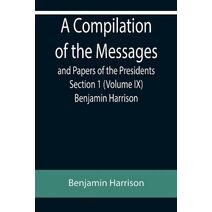 Compilation of the Messages and Papers of the Presidents Section 1 (Volume IX) Benjamin Harrison