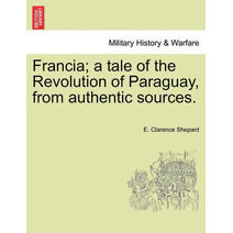 Francia; A Tale of the Revolution of Paraguay, from Authentic Sources.