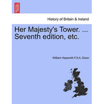 Her Majesty's Tower. ... Vol. I, Seventh edition, etc.