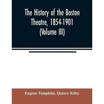 history of the Boston Theatre, 1854-1901 (Volume III)