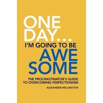 One Day ... I'm Going To Be Awesome - The Procrastinator's Guide to Perfectionism