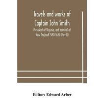 Travels and works of Captain John Smith; President of Virginia, and admiral of New England 1580-1631 (Part II)