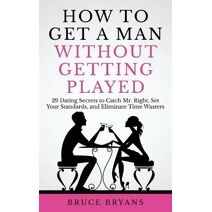 How To Get A Man Without Getting Played (Smart Dating Books for Women)