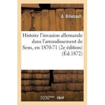 Histoire l'Invasion Allemande Dans l'Arrondissement de Sens, En 1870-71