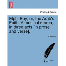 Elphi Bey; Or, the Arab's Faith. a Musical Drama, in Three Acts [In Prose and Verse].