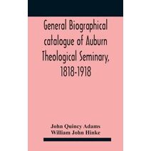 General biographical catalogue of Auburn Theological Seminary, 1818-1918