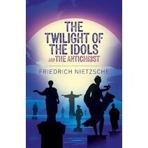 Twilight of the Idols and The Antichrist (Arcturus Classics)