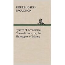 System of Economical Contradictions; or, the Philosophy of Misery