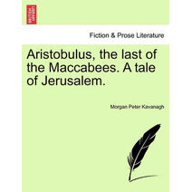 Aristobulus, the last of the Maccabees. A tale of Jerusalem.