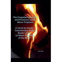 Forgotten Warnings and Promises of the Minor Prophets A Verse-by-Verse Commentary of the Books of the 12 Minor Prophets of the Bible