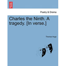Charles the Ninth. a Tragedy. [In Verse.]