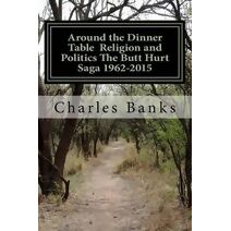 Around the Dinner Table Religion and Politics The Butt Hurt Saga 1962-2015 (The (Butt Hurt Saga)