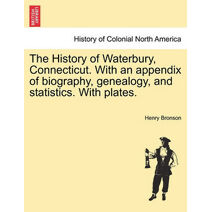 History of Waterbury, Connecticut. With an appendix of biography, genealogy, and statistics. With plates.