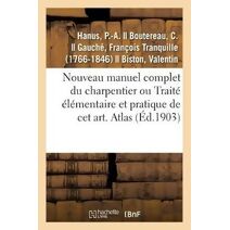 Nouveau Manuel Complet Du Charpentier Ou Traite Elementaire Et Pratique de CET Art. Atlas