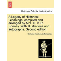 Legacy of Historical Gleanings, compiled and arranged by Mrs. C. V. R. Bonney. With illustrations and autographs. Second edition.