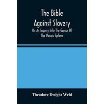 Bible Against Slavery, Or, An Inquiry Into The Genius Of The Mosaic System, And The Teachings Of The Old Testament On The Subject Of Human Rights